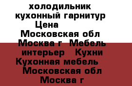  холодильник,  кухонный гарнитур › Цена ­ 7 500 - Московская обл., Москва г. Мебель, интерьер » Кухни. Кухонная мебель   . Московская обл.,Москва г.